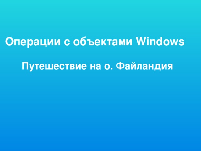 Операции с объектами Windows Путешествие на о. Файландия