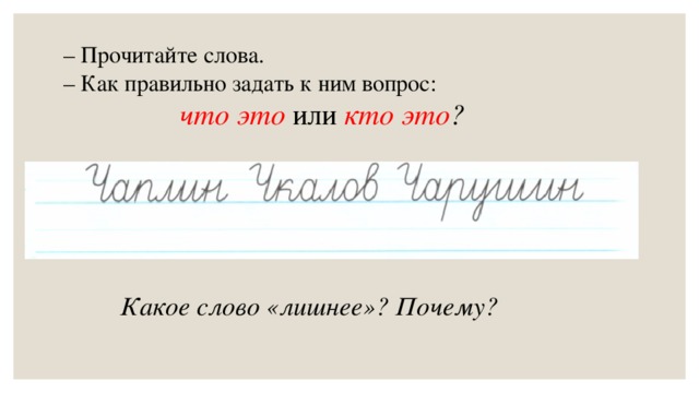 – Прочитайте слова. – Как правильно задать к ним вопрос:  что это или кто это ? Какое слово «лишнее»? Почему?