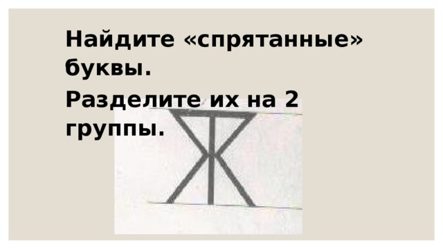 Найдите «спрятанные» буквы. Разделите их на 2 группы.