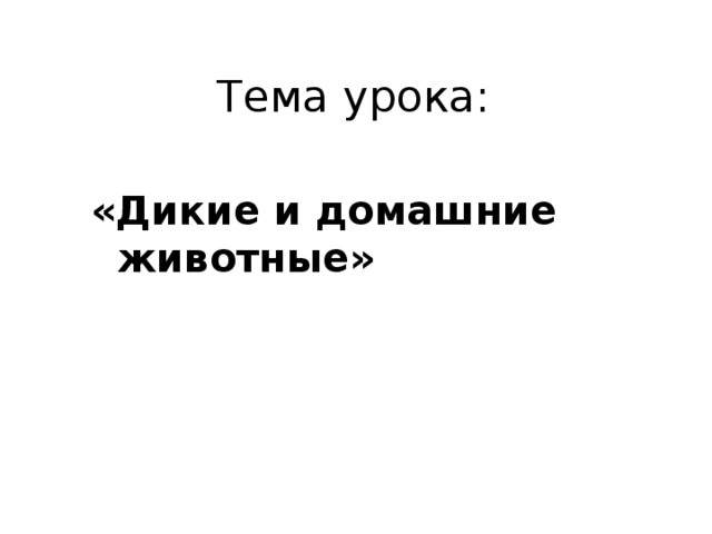 Тема урока: «Дикие и домашние животные»