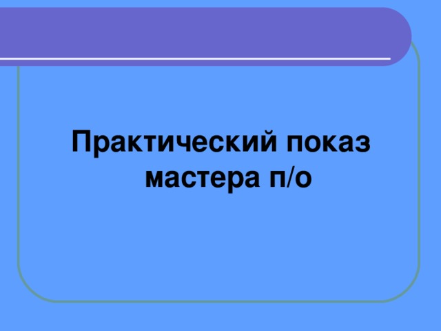 Практический показ мастера п/о