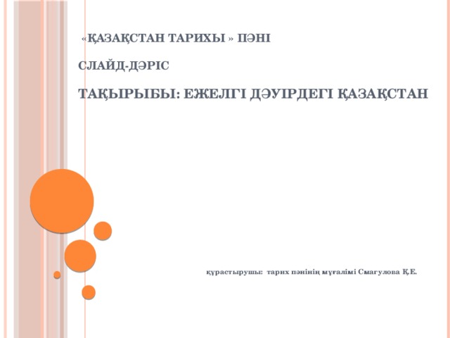 «Қазақстан тарихы » пәні   Слайд-дәріс   тақырыбы: Ежелгі дәуірдегі Қазақстан құрастырушы: тарих пәнінің мұғалімі Смагулова Қ.Е.