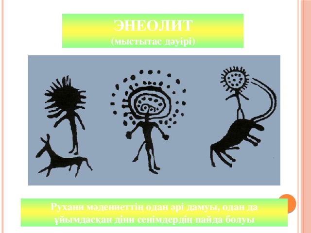 ПАЛЕОЛИТ ЭНЕОЛИТ (древний каменный век) (мыстытас дәуірі) Рухани мәдениеттің одан әрі дамуы, одан да ұйымдасқан діни сенімдердің пайда болуы