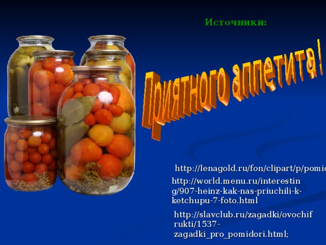 Источники: http://lenagold.ru/fon/clipart/p/pomid.html; http://world.menu.ru/interesting/907-heinz-kak-nas-priuchili-k-ketchupu-7-foto.html http://slavclub.ru/zagadki/ovochifrukti/1537-zagadki_pro_pomidori.html;