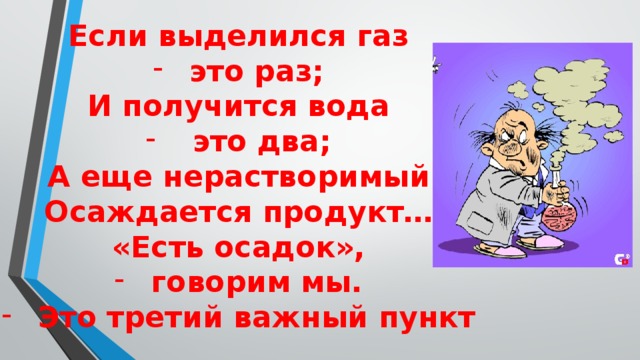 Если выделился газ это раз; И получится вода  это два; А еще нерастворимый Осаждается продукт… «Есть осадок»,