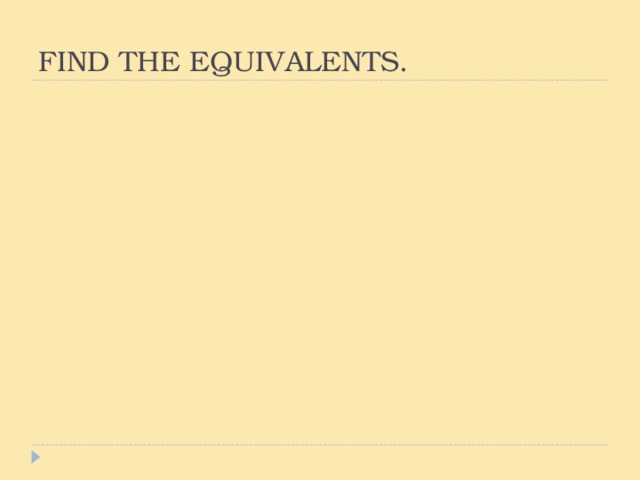 FIND THE EQUIVALENTS.