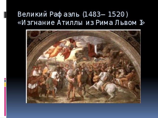 Великий Рафаэль (1483—1520) «Изгнание Атиллы из Рима Львом I»