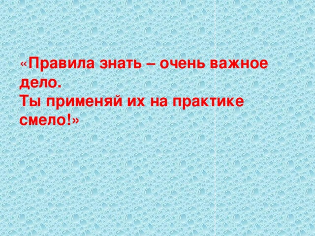 « Правила знать – очень важное дело. Ты применяй их на практике смело!»