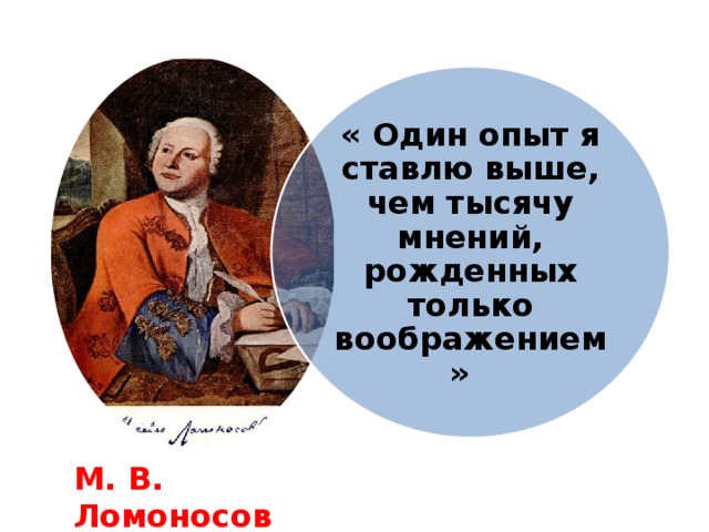 « Один опыт я ставлю выше, чем тысячу мнений, рожденных только воображением» М. В. Ломоносов