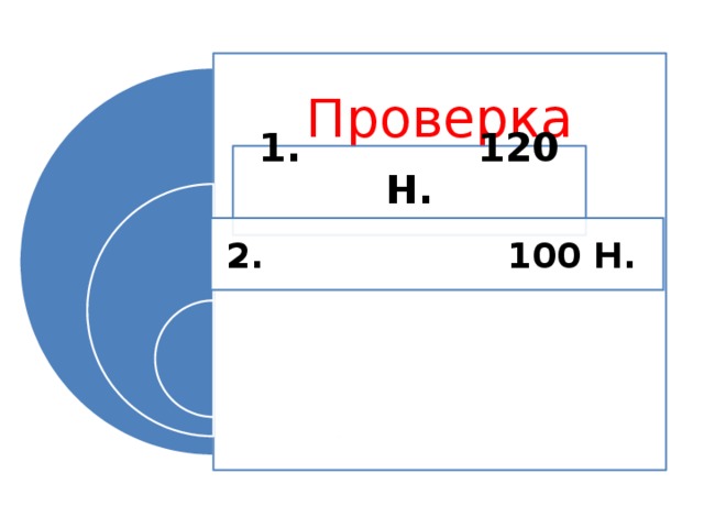 Проверка 1. 120 Н. 2. 100 Н.