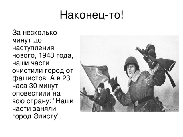 За несколько минут до наступления нового, 1943 года, наши части очистили город от фашистов. А в 23 часа 30 минут оповестили на всю страну: 