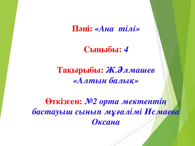 Пәні: «Ана тілі» Сыныбы:  4 Тақырыбы:  Ж.Әлмашев «Алтын балық»  Өткізген: №2 орта мектептің бастауыш сынып мұғалімі Исмаева Оксана