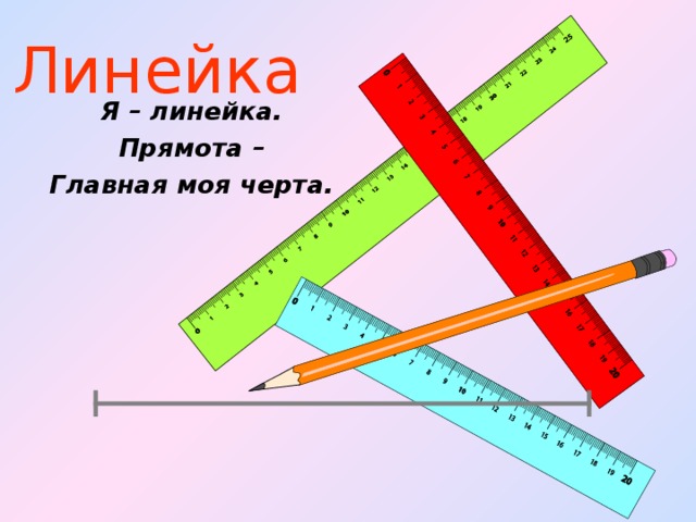 Линейка Я – линейка. Прямота – Главная моя черта.