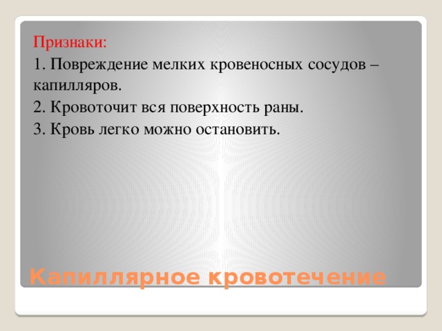 Признаки: 1. Повреждение мелких кровеносных сосудов – капилляров. 2. Кровоточит вся поверхность раны. 3. Кровь легко можно остановить. Капиллярное кровотечение