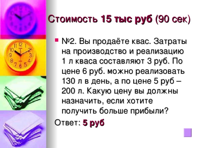 Стоимость 15 тыс руб (90 сек) № 2. Вы продаёте квас. Затраты на производство и реализацию 1 л кваса составляют 3 руб. По цене 6 руб. можно реализовать 130 л в день, а по цене 5 руб – 200 л. Какую цену вы должны назначить, если хотите получить больше прибыли? Ответ: 5 руб