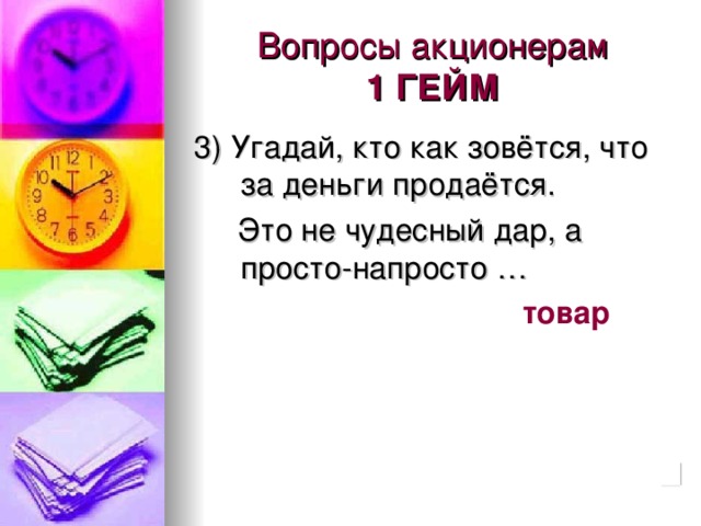 Вопросы акционерам  1 ГЕЙМ 3) Угадай, кто как зовётся, что за деньги продаётся.  Это не чудесный дар, а просто-напросто …  товар