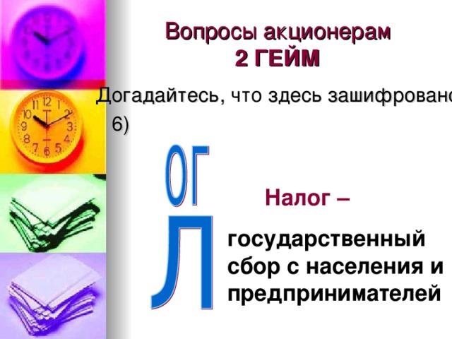 Вопросы акционерам  2 ГЕЙМ Догадайтесь, здесь зашифровано  6)  Налог –  государственный сбор с населения и предпринимателей