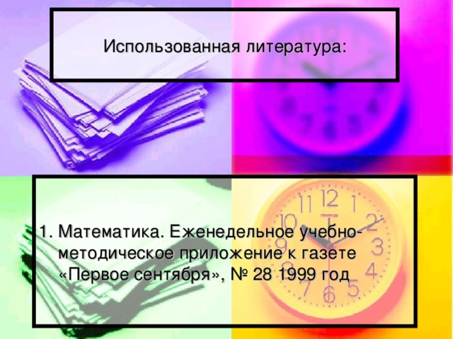 Использованная литература: 1. Математика. Еженедельное учебно-  методическое приложение к газете  «Первое сентября», № 28 1999 год