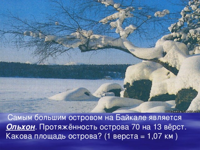 Самым большим островом на Байкале является Ольхон . Протяжённость острова 70 на 13 вёрст. Какова площадь острова? (1 верста = 1,07 км )