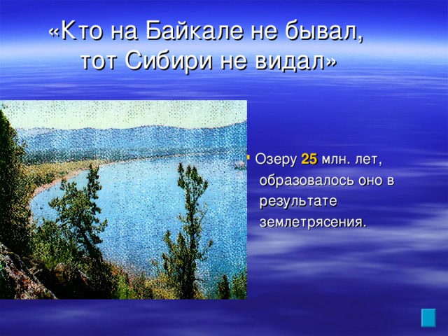 «Кто на Байкале не бывал,  тот Сибири не видал» Озеру 25 млн. лет, Озеру 25 млн. лет,  образовалось оно в  результате  землетрясения.