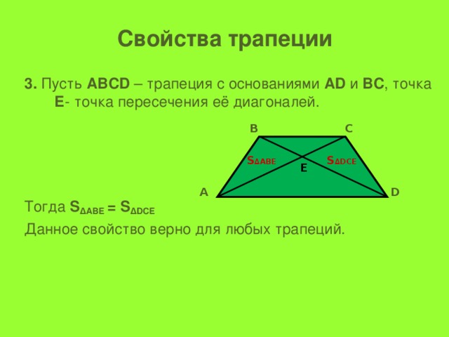 Свойства трапеции 3. Пусть АВСD – трапеция с основаниями АD и ВС , точка Е - точка пересечения её диагоналей. Тогда S ∆АВЕ = S ∆DСЕ  Данное свойство верно для любых трапеций. В С S ∆АВЕ S ∆DСЕ Е D А