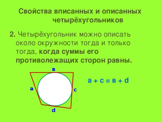 Свойства вписанных и описанных  четырёхугольников 2. Четырёхугольник можно описать около окружности тогда и только тогда, когда суммы его противолежащих сторон равны.  а + с = в + d в а с d