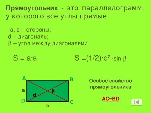 Прямоугольник - это параллелограмм, у которого все углы прямые   а, в – стороны; d – диагональ; β – угол между диагоналями  S = a·в S =(1/2)·d² ·sin β A B Особое свойство прямоугольника  AC=BD а β d D C в