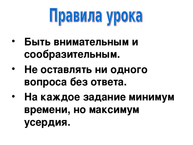 Быть внимательным и сообразительным. Не оставлять ни одного вопроса без ответа. На каждое задание минимум времени, но максимум усердия.