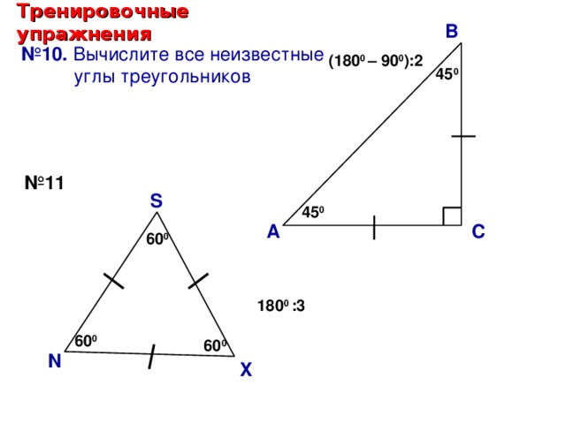 Тренировочные упражнения В № 10. Вычислите все неизвестные  углы треугольников (180 0 – 90 0 ):2  ? 45 0 № 11 S  ? 45 0 С А 60 0 Саврасова С.М., Ястребинецкий Г.А. «Упражнения по планиметрии на готовых чертежах» 180 0 :3  60 0 60 0 N X 32