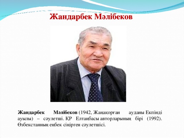 Жандарбек Мәлібеков Жандарбек Мәлібеков Жандарбек Мәлібеков  (1942, Жаңақорған ауданы Екпінді ауылы) – сәулетші. ҚР Елтаңбасы авторларының бірі (1992). Өзбекстанның еңбек сіңірген сәулетшісі.