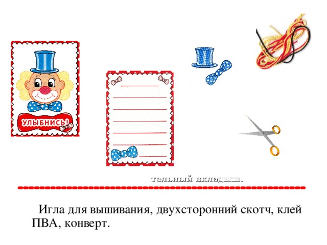 Нитки. Объёмные элементы. Открытка – основа. Ножницы. Поздрави тельный вкладыш.  Игла для вышивания, двухсторонний скотч, клей ПВА, конверт.