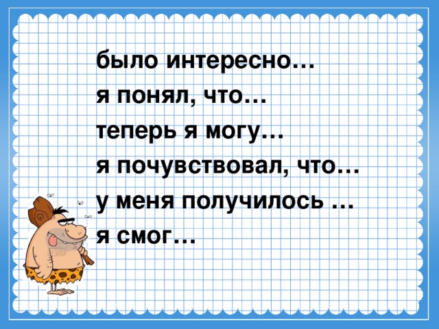 было интересно… я понял, что… теперь я могу… я почувствовал, что… у меня получилось … я смог…