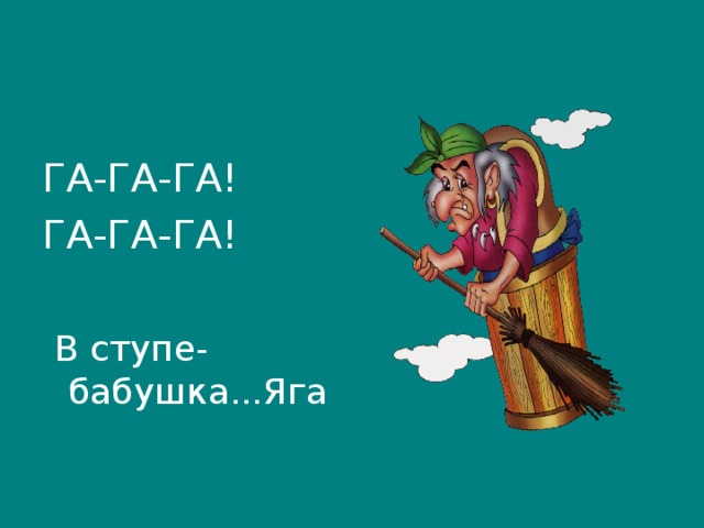 ГА-ГА-ГА! ГА-ГА-ГА!  В ступе-бабушка...Яга