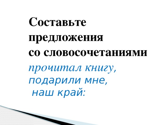 Составьте предложения со словосочетаниями прочитал книгу , подарили мне,  наш край: