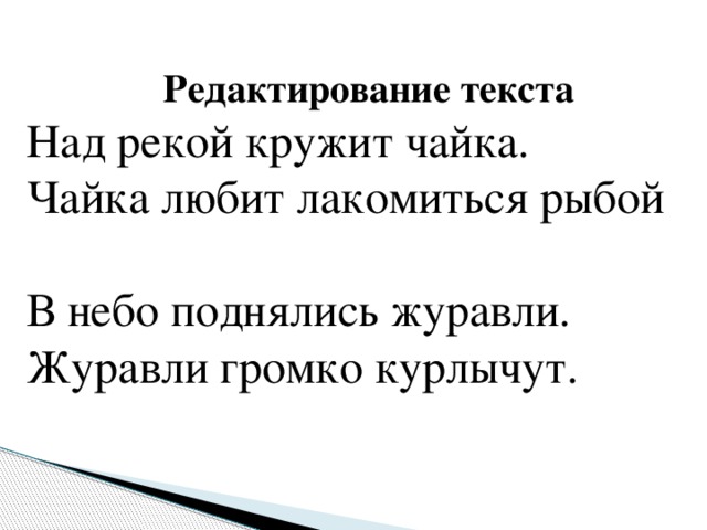 Редактирование текста Над рекой кружит чайка. Чайка любит лакомиться рыбой В небо поднялись журавли. Журавли громко курлычут.