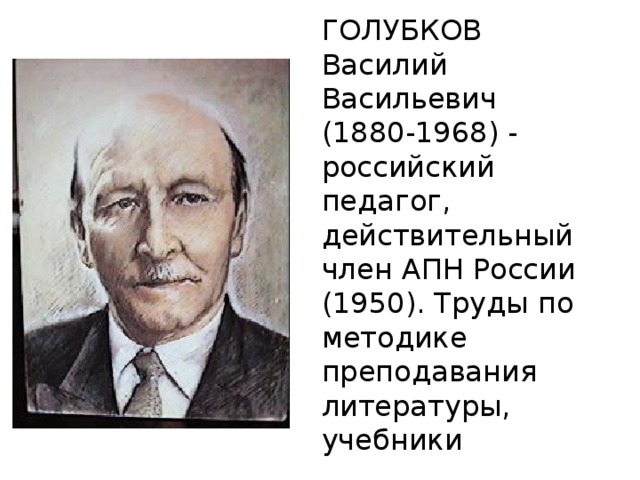 ГОЛУБКОВ Василий Васильевич (1880-1968) - российский педагог, действительный член АПН России (1950). Труды по методике преподавания литературы, учебники