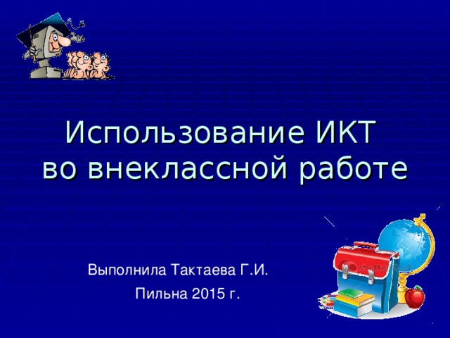 Использование ИКТ  во внеклассной работе Выполнила Тактаева Г.И. Пильна 2015 г.