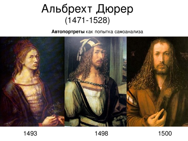 Альбрехт Дюрер (1471-1528) Автопортреты как попытка самоанализа 1493 1498 1500