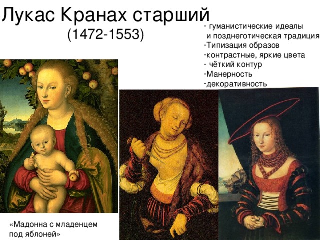 Лукас Кранах старший (1472-1553)  гуманистические идеалы  и позднеготическая традиция Типизация образов контрастные, яркие цвета  чёткий контур Манерность декоративность «Мадонна с младенцем под яблоней»