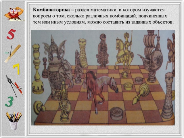 Комбинаторика – раздел математики, в котором изучаются вопросы о том, сколько различных комбинаций, подчиненных тем или иным условиям, можно составить из заданных объектов.