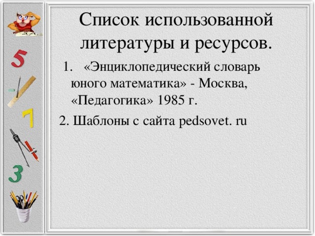 Список использованной литературы и ресурсов.  1. «Энциклопедический словарь юного математика» - Москва, «Педагогика» 1985 г. 2. Шаблоны с сайта pedsovet. ru