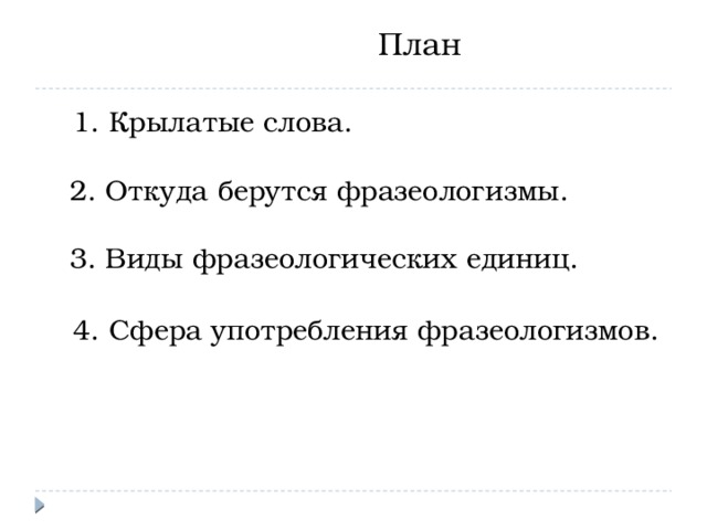 План     1. Крылатые слова.   2. Откуда берутся фразеологизмы.   3. Виды фразеологических единиц.    4. Сфера употребления фразеологизмов.