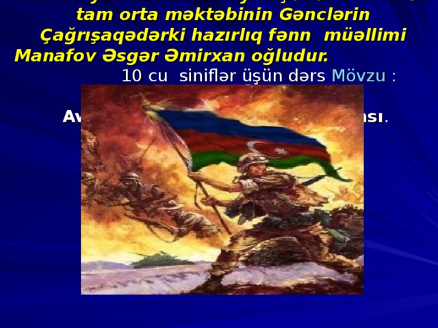 N.Behdiyev adına İsmayıllı şəhər 6 nömrəli tam orta məktəbinin Gənclərin Çağrışaqədərki hazırlıq fənn müəllimi Manafov Əsgər Əmirxan oğludur. 10 cu siniflər üşün dərs Mövzu :  (şəkili oşaği çək)   Avtomatın sökülməsi və yığılması .