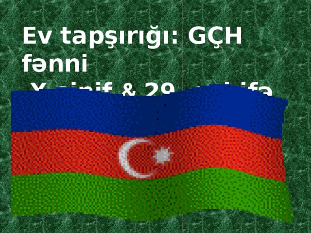 Ev tapşırığı: GÇH fənni  X sinif & 29. səhifə 102.