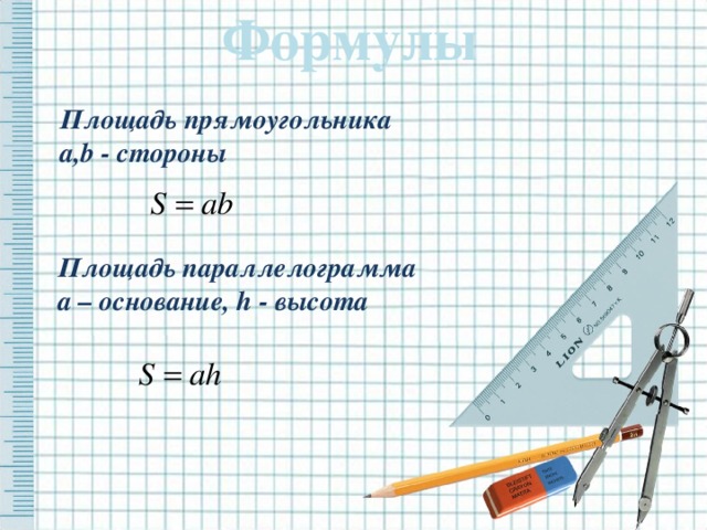 Формулы Площадь прямоугольника a,b - стороны Площадь параллелограмма a – основание, h - высота