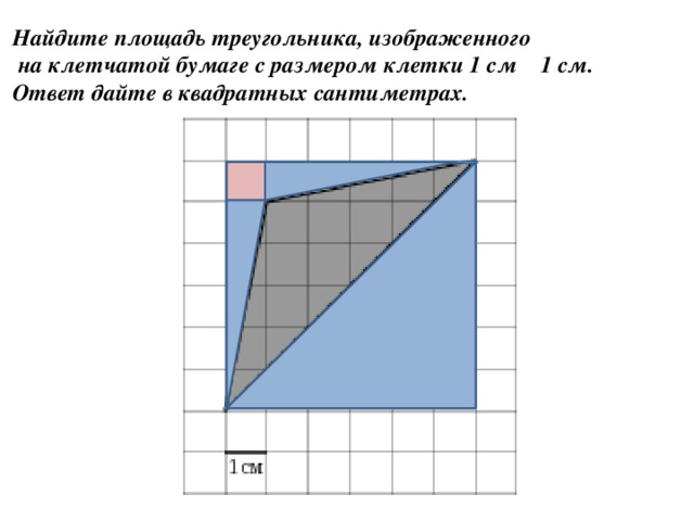 Найдите площадь треугольника, изображенного  на клетчатой бумаге с размером клетки 1 см 1 см. Ответ дайте в квадратных сантиметрах.