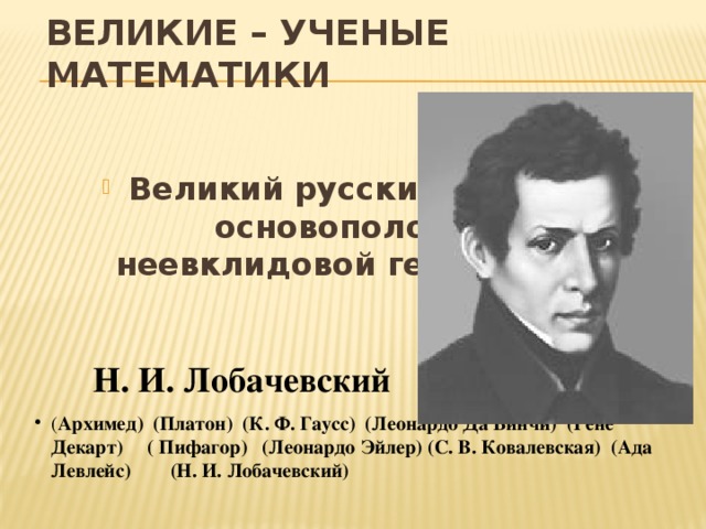 ВЕЛИКИЕ – УЧЕНЫЕ МАТЕМАТИКИ Великий русский геометр, основоположник неевклидовой геометрии.  Н. И. Лобачевский