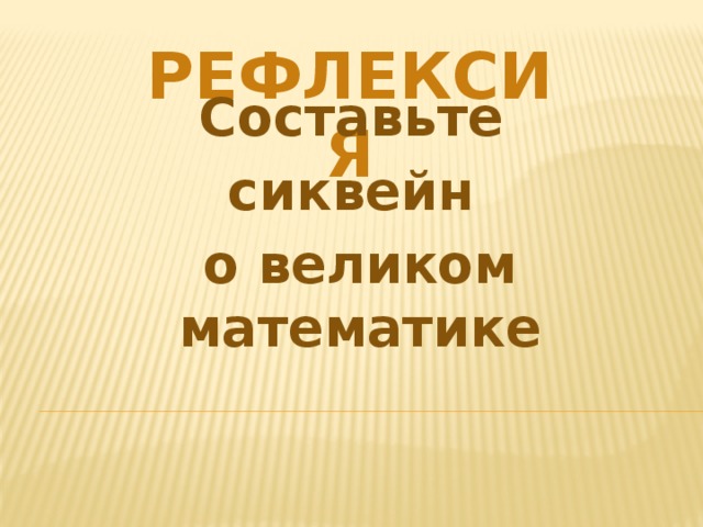 Рефлексия Составьте сиквейн о великом математике