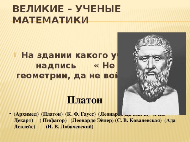 ВЕЛИКИЕ – УЧЕНЫЕ МАТЕМАТИКИ На здании какого ученого была надпись « Не знающий геометрии, да не войдем сюда.» Платон