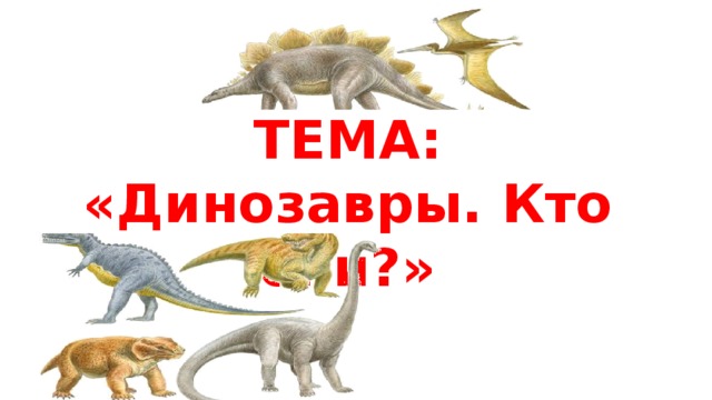 ТЕМА: «Динозавры. Кто они?»
